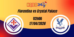 Nhận Định Fiorentina vs Crystal Palace Tứ Kết Europa Conference League 17/04/2026