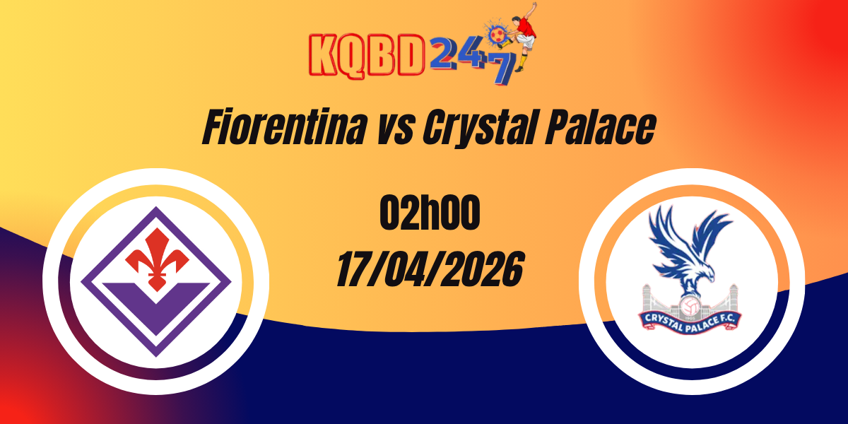 Nhận Định Fiorentina vs Crystal Palace Tứ Kết Europa Conference League 17/04/2026